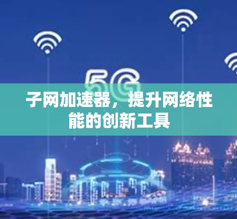 子网加速器，提升网络性能的创新工具