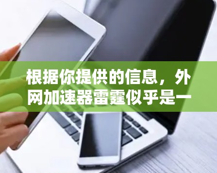根据你提供的信息，外网加速器雷霆似乎是一个没有实际存在的加速器应用的别名或误传。以下是基于你的搜索结果和思考的总结
