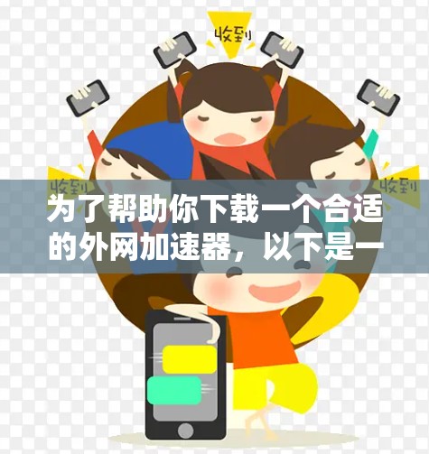 为了帮助你下载一个合适的外网加速器，以下是一些关键点和建议