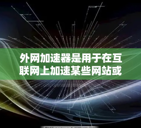 外网加速器是用于在互联网上加速某些网站或应用的工具。某些网站或应用可能由于访问量、速度或其他原因被限制加速，这意味着即使你的设备有足够快的网络连接，也无法加速这些内容。以下是一些可能的解决方案