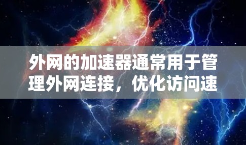 外网的加速器通常用于管理外网连接，优化访问速度。以下是一些可能的解决方案