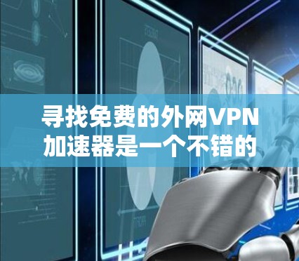 寻找免费的外网VPN加速器是一个不错的选择，因为它可以让你更快地连接到任何地区的VPN服务。下面是几个常见的免费VPN加速器推荐，供你参考