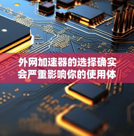 外网加速器的选择确实会严重影响你的使用体验，尤其是当你的流量有限或者下载速度慢的时候。为了帮助你找到适合自己的选项，以下是一些推荐的快速下载外网加速器，涵盖多种功能和使用场景
