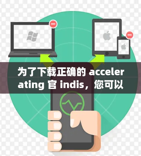 为了下载正确的 accelerating 官 indis，您可以按照以下步骤操作