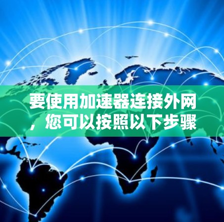 要使用加速器连接外网，您可以按照以下步骤进行