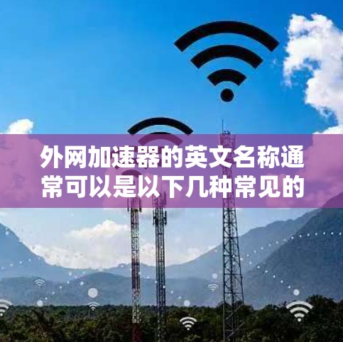 外网加速器的英文名称通常可以是以下几种常见的中文英文对应