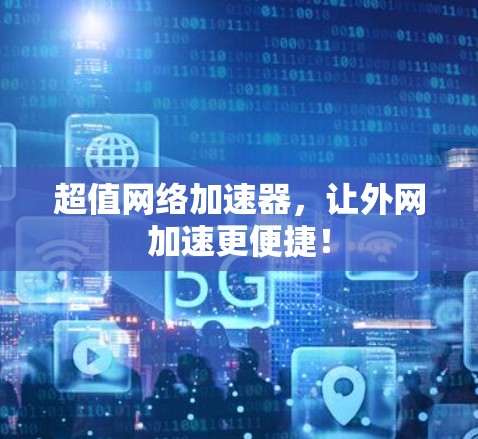 超值网络加速器，让外网加速更便捷！