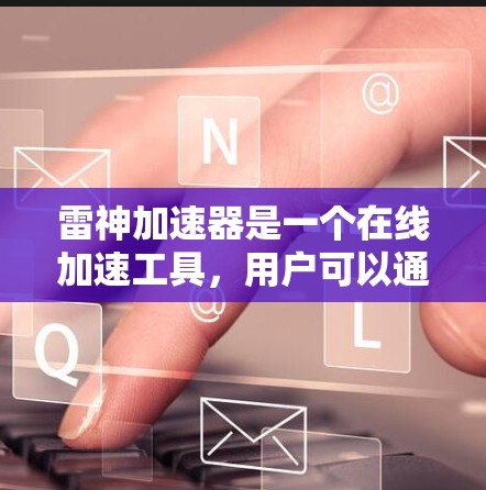 雷神加速器是一个在线加速工具，用户可以通过官网下载并上传网络资源。但目前没有公开信息表明雷神加速器本身有网络节点功能。因此，建议用户