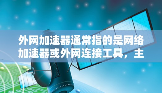 外网加速器通常指的是网络加速器或外网连接工具，主要用于帮助用户更快地连接到互联网，减少延迟。它通过多种方式优化网络连接，提升用户体验