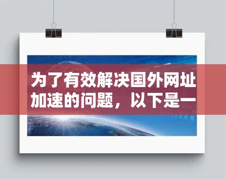 为了有效解决国外网址加速的问题，以下是一步步的解决方案