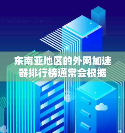 东南亚地区的外网加速器排行榜通常会根据多个因素来排名，包括网络速度、覆盖范围、用户满意度、价格等。以下是一些主要的东南亚加速器推荐