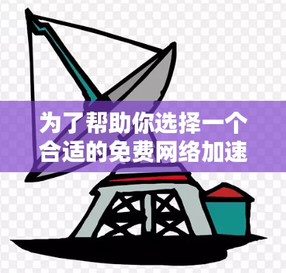 为了帮助你选择一个合适的免费网络加速器，以下是一些关键点和建议
