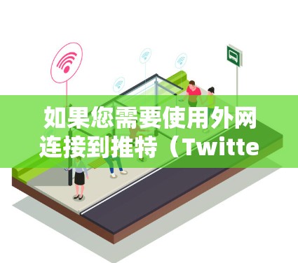 如果您需要使用外网连接到推特（Twitter）可以尝试以下方法