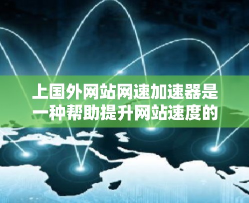 上国外网站网速加速器是一种帮助提升网站速度的工具,通常用于加速来自国外的网站。以下是几个常用的国外网站网速加速器推荐 上国外网站网速加速器是一种帮助提升网站速度的工具,通常用于加速来自国外的网站。以下是几个常用的国外网站网速加速器推荐