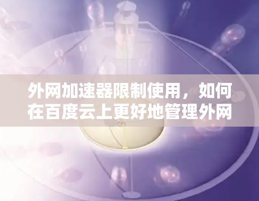 外网加速器限制使用，如何在百度云上更好地管理外网资源？