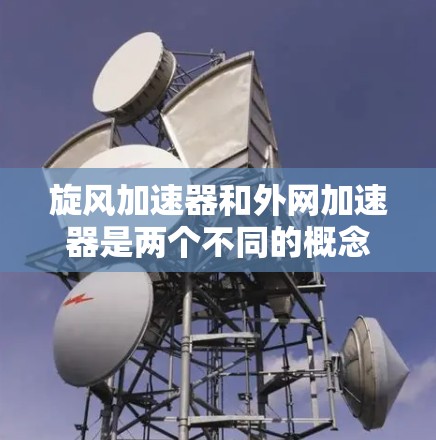 旋风加速器和外网加速器是两个不同的概念，具体含义可能取决于上下文。以下是对这两个概念的详细解释