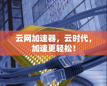 云网加速器，云时代，加速更轻松！