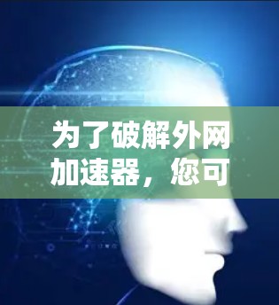 为了破解外网加速器，您可以按照以下步骤进行