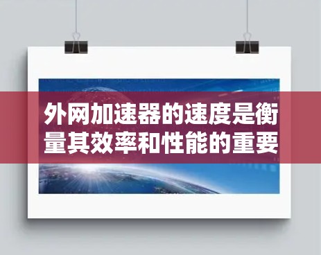外网加速器的速度是衡量其效率和性能的重要指标，涉及多个因素的综合影响。以下是对外网加速器速度的详细分析和建议