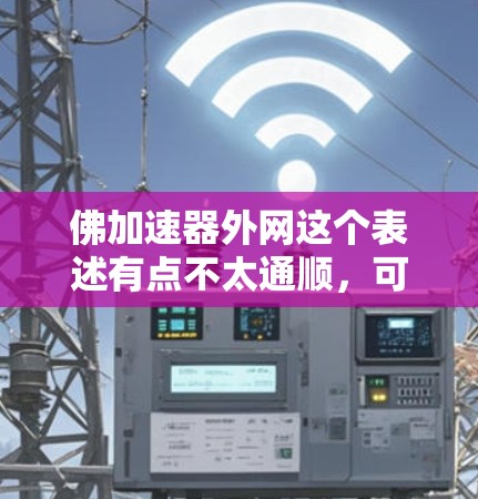 佛加速器外网这个表述有点不太通顺，可能有以下几种理解
