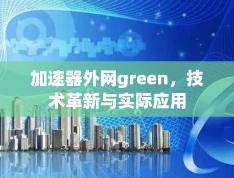 加速器外网green，技术革新与实际应用