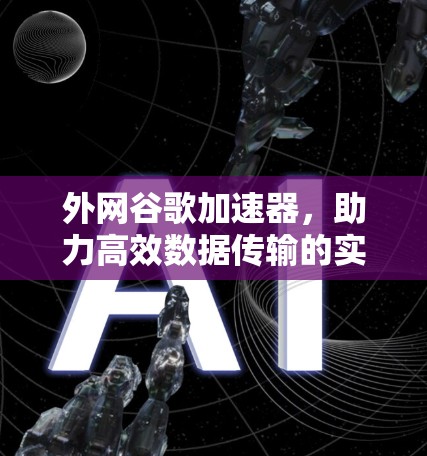 外网谷歌加速器，助力高效数据传输的实用工具
