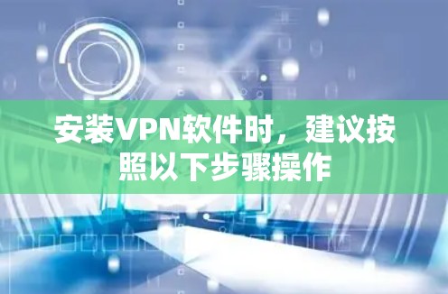 安装VPN软件时，建议按照以下步骤操作
