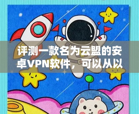 评测一款名为云盟的安卓VPN软件，可以从以下几个方面进行综合分析