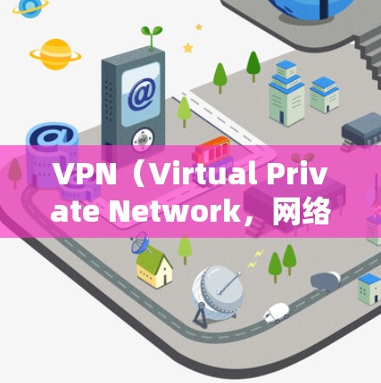 VPN（Virtual Private Network，网络化 VPN）是为了解决VPN协议保护隐私和安全而开发的网络工具。以下是几个常见的安卓VPN软件推荐