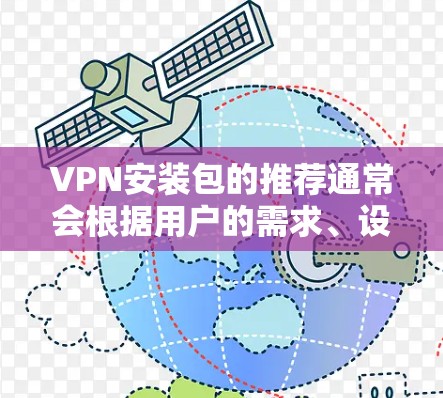 VPN安装包的推荐通常会根据用户的需求、设备类型和使用习惯来选择适合的软件。以下是几种常见的推荐类型和软件