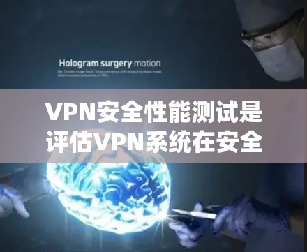 VPN安全性能测试是评估VPN系统在安全和可靠方面的表现，以确保用户数据的安全和传输的稳定性。以下是几个常用的VPN安全性能测试方法