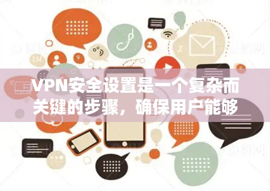 VPN安全设置是一个复杂而关键的步骤，确保用户能够安全访问外网内容。以下是一个系统化的指南，帮助您有效地设置和管理VPN的安全设置