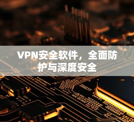 VPN安全软件，全面防护与深度安全