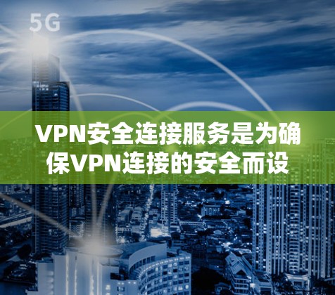 VPN安全连接服务是为确保VPN连接的安全而设计的，主要通过自动检测和处理恶意连接来保护用户。以下是该服务的主要方面