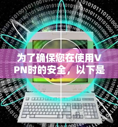 为了确保您在使用VPN时的安全，以下是一个全面的VPN安全方案