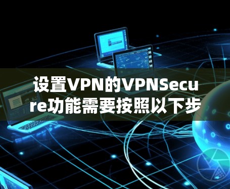 设置VPN的VPNSecure功能需要按照以下步骤进行