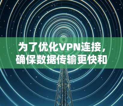 为了优化VPN连接，确保数据传输更快和更安全，可以按照以下步骤进行选择和配置