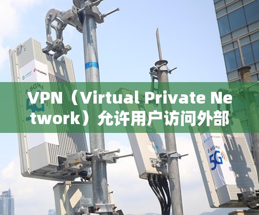 VPN（Virtual Private Network）允许用户访问外部网络，主要通过加密传输数据来确保安全。以下是关于VPN unlimited 测试节点的一些关键信息