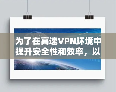 为了在高速VPN环境中提升安全性和效率，以下是一些关键步骤和考虑因素
