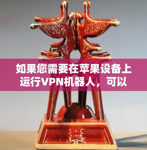 如果您需要在苹果设备上运行VPN机器人，可以尝试以下步骤