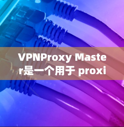 VPNProxy Master是一个用于 proxies视频的工具,旨在提升视频流的传输效率和用户体验。它通过优化缓存、提升连接速度和减少延迟来提升性能。以下是对其性能体验的综合评价 VPNProxy Master是一个用于 proxies视频的工具,旨在提升视频流的传输效率和用户体验。它通过优化缓存、提升连接速度和减少延迟来提升性能。以下是对其性能体验的综合评价