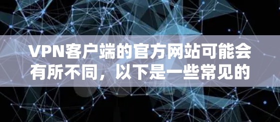 VPN客户端的官方网站可能会有所不同,以下是一些常见的VPN客户端的官网链接和下载信息 VPN客户端的官方网站可能会有所不同,以下是一些常见的VPN客户端的官网链接和下载信息