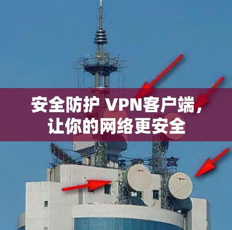 安全防护 VPN客户端,让你的网络更安全 安全防护 VPN客户端,让你的网络更安全