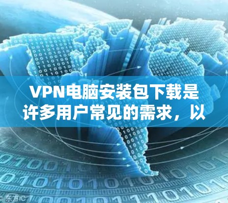 VPN电脑安装包下载是许多用户常见的需求,以下是一些免费的VPN软件推荐,供您参考 VPN电脑安装包下载是许多用户常见的需求,以下是一些免费的VPN软件推荐,供您参考