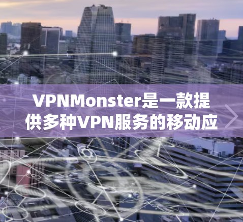 VPNMonster是一款提供多种VPN服务的移动应用,包括免费版和付费版。以下是其免费版本的主要功能介绍 VPNMonster是一款提供多种VPN服务的移动应用,包括免费版和付费版。以下是其免费版本的主要功能介绍