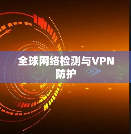 全球网络检测与VPN防护 全球网络检测与VPN防护