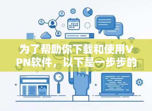 为了帮助你下载和使用VPN软件,以下是一步步的指南 为了帮助你下载和使用VPN软件,以下是一步步的指南