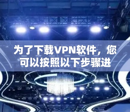 为了下载VPN软件，您可以按照以下步骤进行