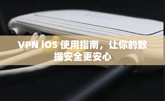 VPN iOS 使用指南,让你的数据安全更安心 VPN iOS 使用指南,让你的数据安全更安心