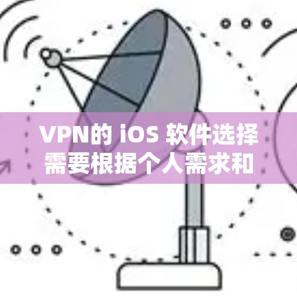 VPN的 iOS 软件选择需要根据个人需求和使用习惯来决定。以下是一些通用性强且功能全面的VPN软件推荐 VPN的 iOS 软件选择需要根据个人需求和使用习惯来决定。以下是一些通用性强且功能全面的VPN软件推荐